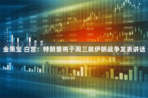 金策宝 白宫：特朗普将于周三就伊朗战争发表讲话