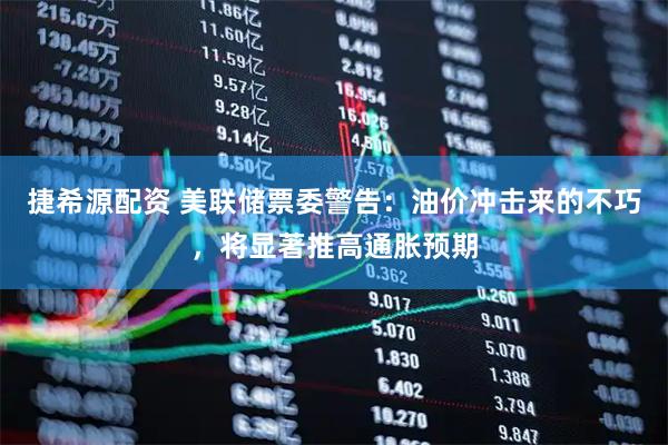 捷希源配资 美联储票委警告：油价冲击来的不巧，将显著推高通胀预期